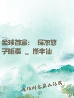全球首富：開局忽悠兒子砸豪車