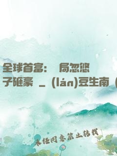 全球首富：開局忽悠兒子砸豪車