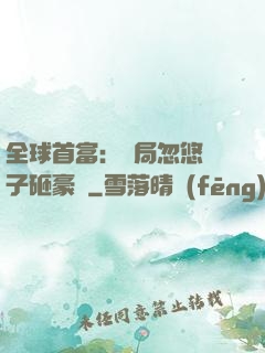 全球首富：開局忽悠兒子砸豪車