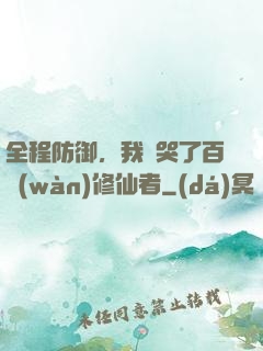 全程防御，我氣哭了百萬(wàn)修仙者