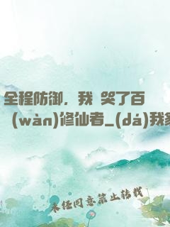 全程防御，我氣哭了百萬(wàn)修仙者