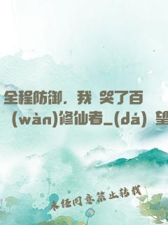 全程防御，我氣哭了百萬(wàn)修仙者