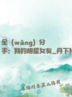 全網(wǎng)勸分手：我的明星女友