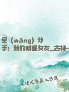 全網(wǎng)勸分手：我的明星女友