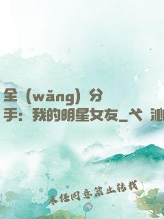 全網(wǎng)勸分手：我的明星女友