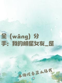 全網(wǎng)勸分手：我的明星女友