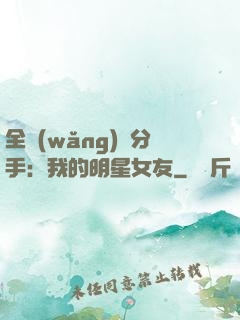 全網(wǎng)勸分手：我的明星女友