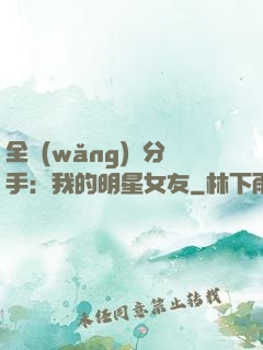 全網(wǎng)勸分手：我的明星女友