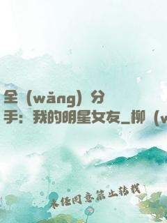 全網(wǎng)勸分手：我的明星女友