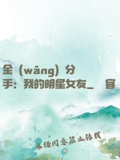 全網(wǎng)勸分手：我的明星女友