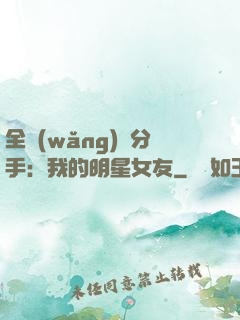 全網(wǎng)勸分手：我的明星女友