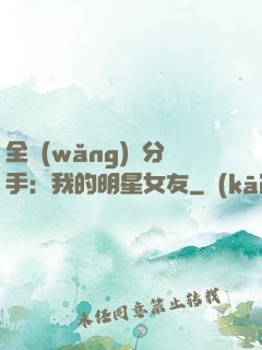 全網(wǎng)勸分手：我的明星女友