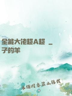 全能大佬超A超颯