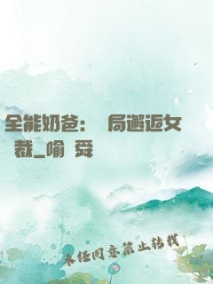 全能奶爸：開局邂逅女總裁