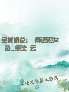 全能奶爸：開局邂逅女總裁
