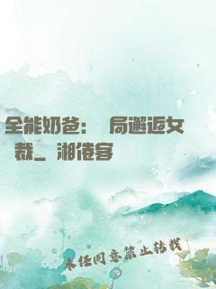 全能奶爸：開局邂逅女總裁
