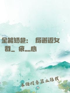 全能奶爸：開局邂逅女總裁