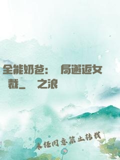 全能奶爸：開局邂逅女總裁