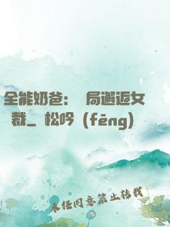 全能奶爸：開局邂逅女總裁