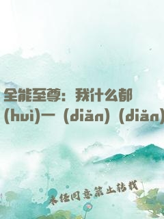 全能至尊：我什么都會(huì)一點(diǎn)點(diǎn)