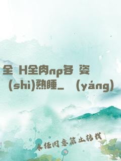 全黃H全肉np各種姿勢(shì)熟睡