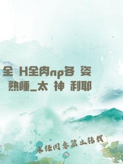 全黃H全肉np各種姿勢熟睡