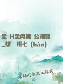 全黃H全肉禁亂公姚蕊