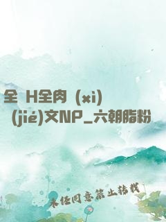 全黃H全肉細(xì)節(jié)文NP