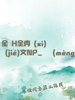 全黃H全肉細(xì)節(jié)文NP