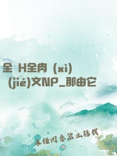 全黃H全肉細(xì)節(jié)文NP