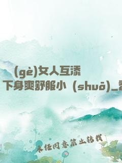 兩個(gè)女人互添下身爽舒服小說(shuō)