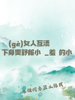 兩個(gè)女人互添下身爽舒服小說