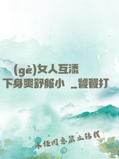 兩個(gè)女人互添下身爽舒服小說