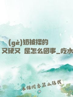 兩個(gè)奶被揉的又硬又翹是怎么回事