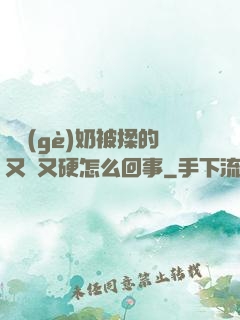 兩個(gè)奶被揉的又翹又硬怎么回事