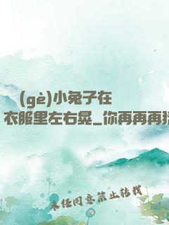 兩個(gè)小兔子在衣服里左右晃