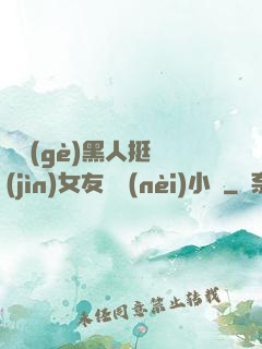 兩個(gè)黑人挺進(jìn)女友體內(nèi)小說