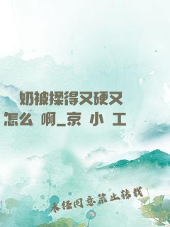 兩個奶被揉得又硬又翹怎么辦啊