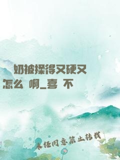 兩個奶被揉得又硬又翹怎么辦啊