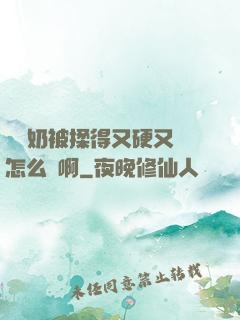 兩個奶被揉得又硬又翹怎么辦啊