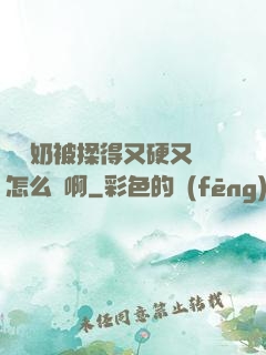 兩個奶被揉得又硬又翹怎么辦啊