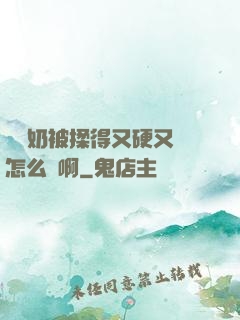 兩個奶被揉得又硬又翹怎么辦啊