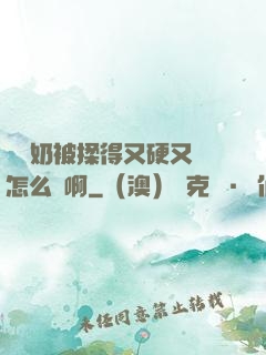 兩個奶被揉得又硬又翹怎么辦啊