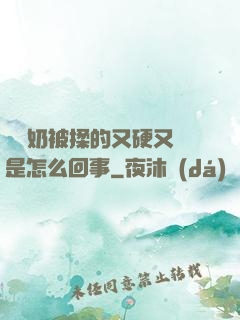 兩個奶被揉的又硬又翹是怎么回事
