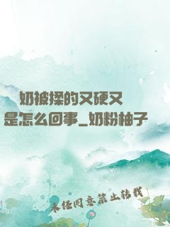 兩個奶被揉的又硬又翹是怎么回事