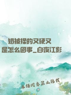 兩個奶被揉的又硬又翹是怎么回事