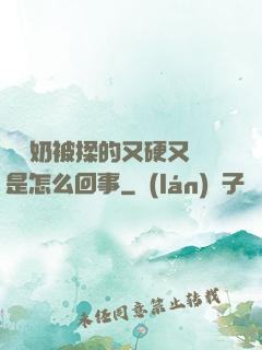 兩個奶被揉的又硬又翹是怎么回事