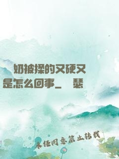 兩個奶被揉的又硬又翹是怎么回事