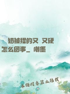 兩個奶被揉的又翹又硬怎么回事