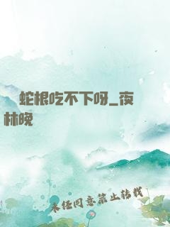 兩個蛇根吃不下呀